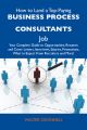 How to Land a Top-Paying Business process consultants Job: Your Complete Guide to Opportunities, Resumes and Cover Letters, Interviews, Salaries, Promotions, What to Expect From Recruiters and More
