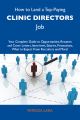 How to Land a Top-Paying Clinic directors Job: Your Complete Guide to Opportunities, Resumes and Cover Letters, Interviews, Salaries, Promotions, What to Expect From Recruiters and More