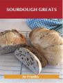 Sourdough Greats: Delicious Sourdough Recipes, The Top 46 Sourdough Recipes