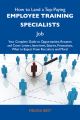 How to Land a Top-Paying Employee training specialists Job: Your Complete Guide to Opportunities, Resumes and Cover Letters, Interviews, Salaries, Promotions, What to Expect From Recruiters and More
