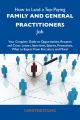 How to Land a Top-Paying Family and general practitioners Job: Your Complete Guide to Opportunities, Resumes and Cover Letters, Interviews, Salaries, Promotions, What to Expect From Recruiters and Mor