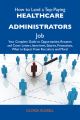 How to Land a Top-Paying Healthcare administrators Job: Your Complete Guide to Opportunities, Resumes and Cover Letters, Interviews, Salaries, Promotions, What to Expect From Recruiters and More