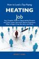 How to Land a Top-Paying Heating Job: Your Complete Guide to Opportunities, Resumes and Cover Letters, Interviews, Salaries, Promotions, What to Expect From Recruiters and More