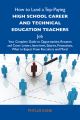 How to Land a Top-Paying High school career and technical education teachers Job: Your Complete Guide to Opportunities, Resumes and Cover Letters, Interviews, Salaries, Promotions, What to Expect From