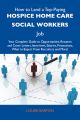 How to Land a Top-Paying Hospice home care social workers Job: Your Complete Guide to Opportunities, Resumes and Cover Letters, Interviews, Salaries, Promotions, What to Expect From Recruiters and Mor