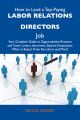 How to Land a Top-Paying Labor relations directors Job: Your Complete Guide to Opportunities, Resumes and Cover Letters, Interviews, Salaries, Promotions, What to Expect From Recruiters and More