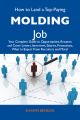 How to Land a Top-Paying Molding Job: Your Complete Guide to Opportunities, Resumes and Cover Letters, Interviews, Salaries, Promotions, What to Expect From Recruiters and More