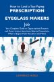 How to Land a Top-Paying Prescription eyeglass makers Job: Your Complete Guide to Opportunities, Resumes and Cover Letters, Interviews, Salaries, Promotions, What to Expect From Recruiters and More