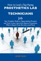 How to Land a Top-Paying Prosthetics lab technicians Job: Your Complete Guide to Opportunities, Resumes and Cover Letters, Interviews, Salaries, Promotions, What to Expect From Recruiters and More