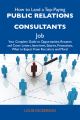 How to Land a Top-Paying Public relations consultants Job: Your Complete Guide to Opportunities, Resumes and Cover Letters, Interviews, Salaries, Promotions, What to Expect From Recruiters and More