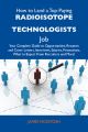 How to Land a Top-Paying Radioisotope technologists Job: Your Complete Guide to Opportunities, Resumes and Cover Letters, Interviews, Salaries, Promotions, What to Expect From Recruiters and More