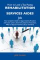 How to Land a Top-Paying Rehabilitation services aides Job: Your Complete Guide to Opportunities, Resumes and Cover Letters, Interviews, Salaries, Promotions, What to Expect From Recruiters and More