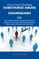 How to Land a Top-Paying Substance abuse counselors Job: Your Complete Guide to Opportunities, Resumes and Cover Letters, Interviews, Salaries, Promotions, What to Expect From Recruiters and More