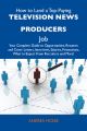 How to Land a Top-Paying Television news producers Job: Your Complete Guide to Opportunities, Resumes and Cover Letters, Interviews, Salaries, Promotions, What to Expect From Recruiters and More