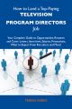 How to Land a Top-Paying Television program directors Job: Your Complete Guide to Opportunities, Resumes and Cover Letters, Interviews, Salaries, Promotions, What to Expect From Recruiters and More