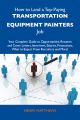 How to Land a Top-Paying Transportation equipment painters Job: Your Complete Guide to Opportunities, Resumes and Cover Letters, Interviews, Salaries, Promotions, What to Expect From Recruiters and Mo