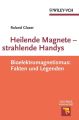 Heilende Magnete - strahlende Handys. Bioelektromagnetismus: Fakten und Legenden