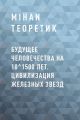 Будущее Человечества на 10^1500 лет. Цивилизация Железных Звезд