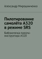 Пилотирование самолёта А320 в режиме SRS. Библиотечка пилота-инструктора А320
