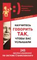 Научитесь говорить так, чтобы вас услышали. 245 простых упражнений по системе Станиславского