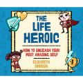 The Life Heroic - How to Unleash Your Most Amazing Self (Unabridged)