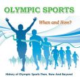 Olympic Sports  - When and How?  : History of Olympic Sports Then, Now And Beyond