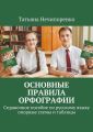 Основные правила орфографии. Справочное пособие по русскому языку: опорные схемы и таблицы