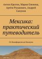 Мексика: практический путеводитель. От Калифорнии до Канкуна