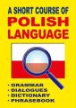 A Short Course of Polish Language. - Grammar - Dialogues - Dictionary - Phrasebook